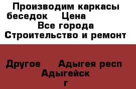 Производим каркасы беседок. › Цена ­ 22 000 - Все города Строительство и ремонт » Другое   . Адыгея респ.,Адыгейск г.